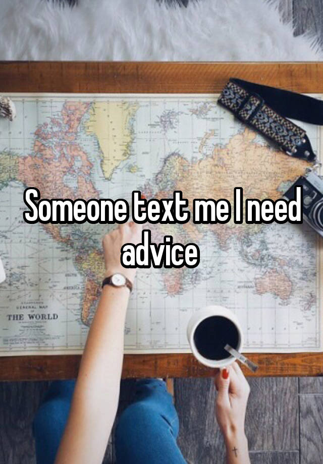 Someone text me I need advice 