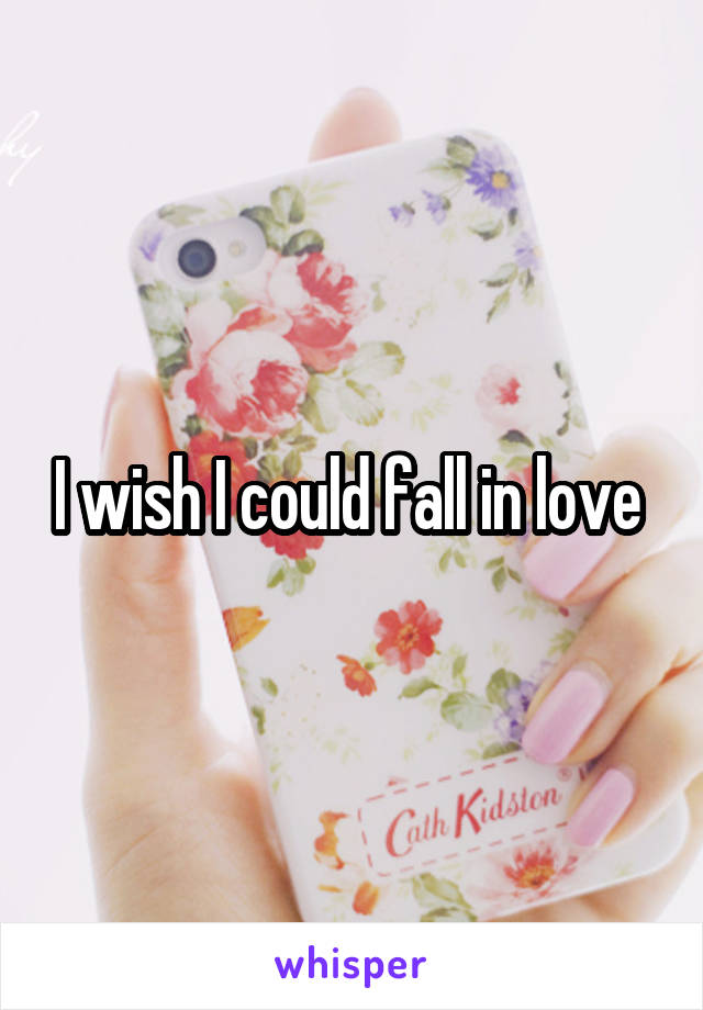 I wish I could fall in love 