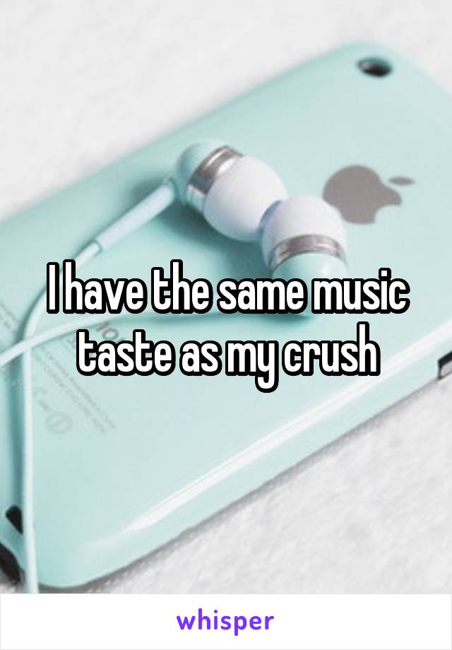 I have the same music taste as my crush