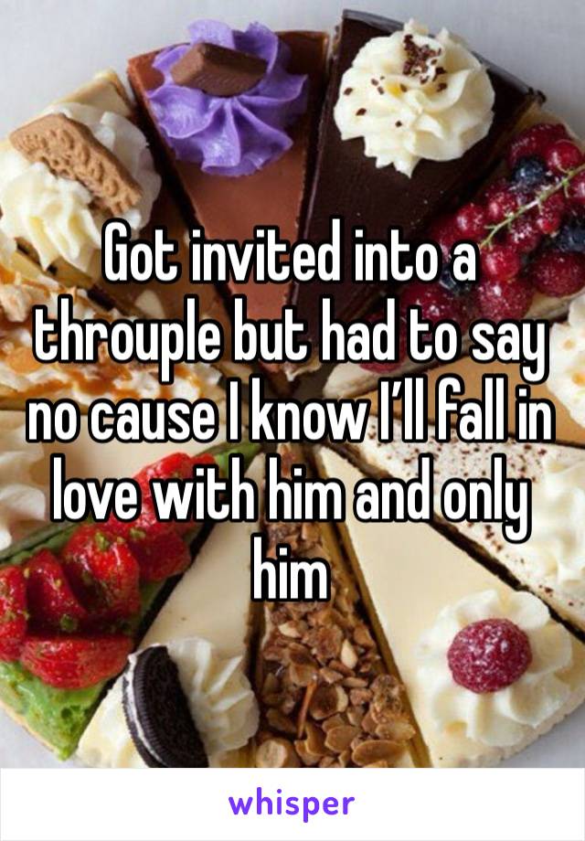 Got invited into a throuple but had to say no cause I know I’ll fall in love with him and only him