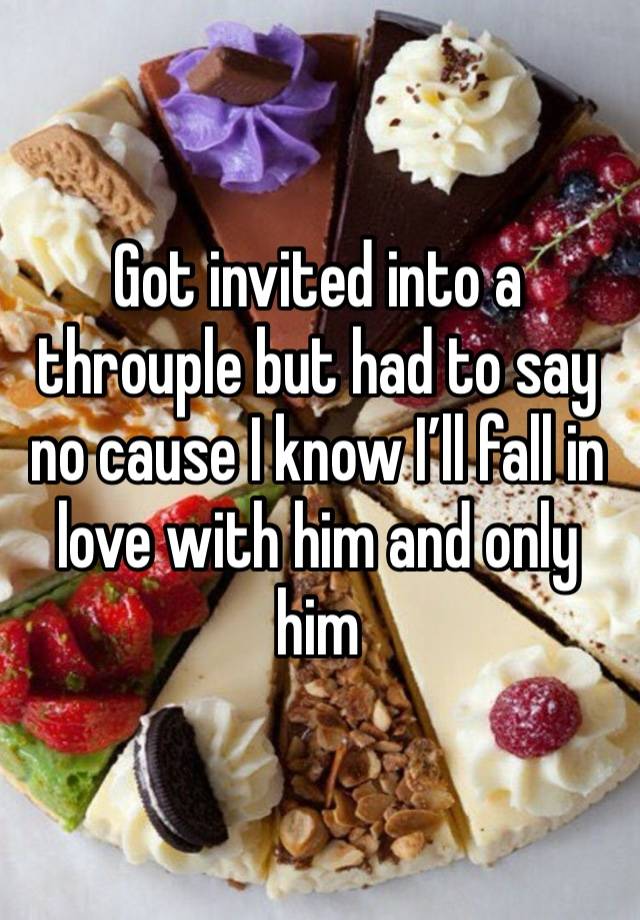 Got invited into a throuple but had to say no cause I know I’ll fall in love with him and only him