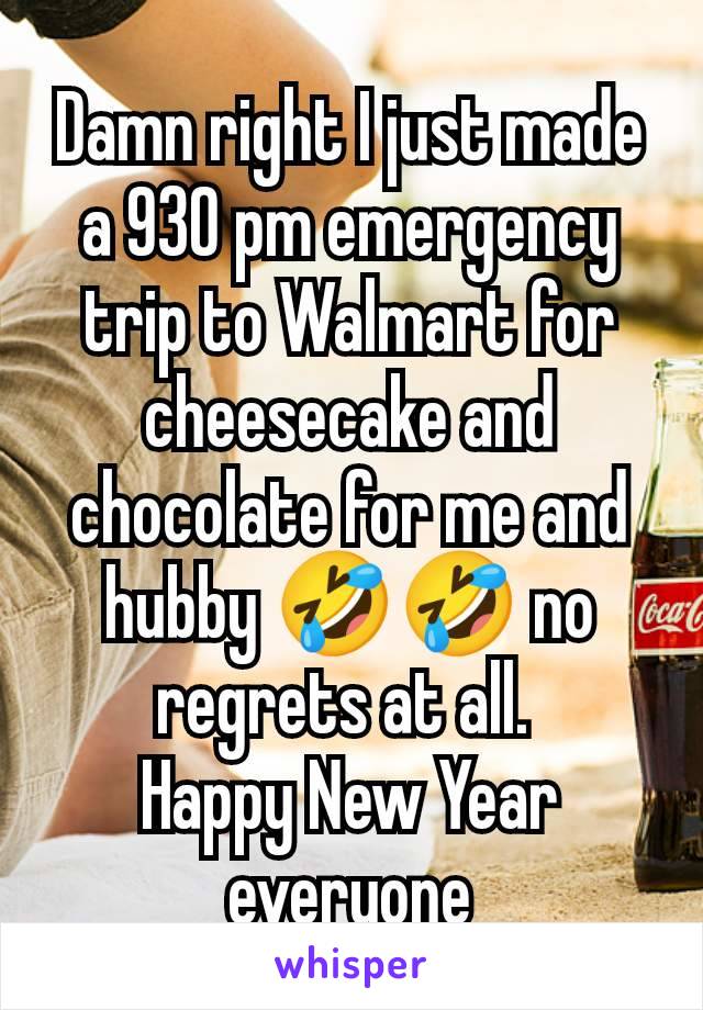 Damn right I just made a 930 pm emergency trip to Walmart for cheesecake and chocolate for me and hubby 🤣🤣 no regrets at all. 
Happy New Year everyone