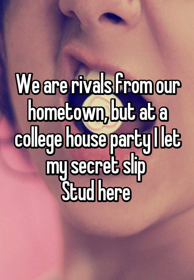 We are rivals from our hometown, but at a college house party I let my secret slip 
Stud here 