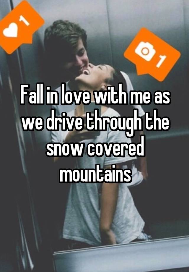 Fall in love with me as we drive through the snow covered mountains