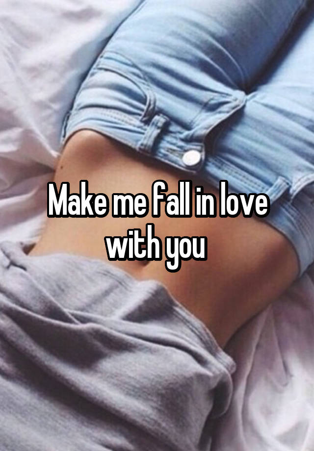 Make me fall in love with you 