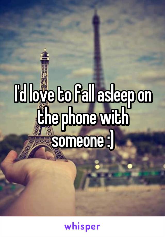 I'd love to fall asleep on the phone with someone :)