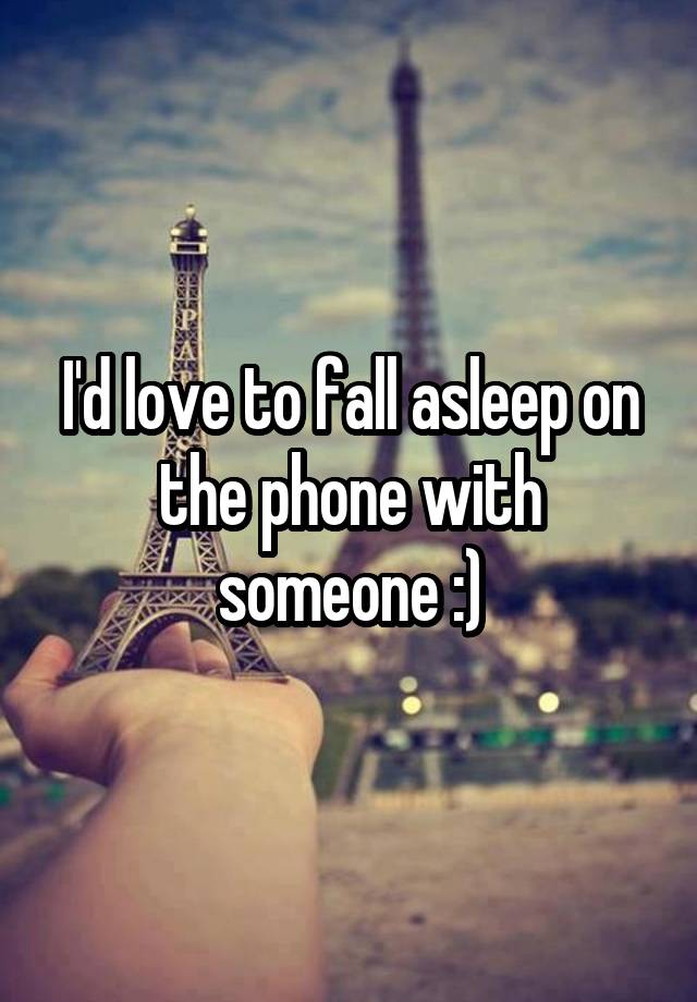 I'd love to fall asleep on the phone with someone :)