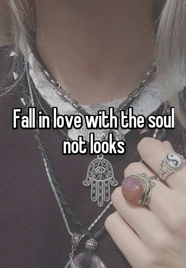 Fall in love with the soul not looks