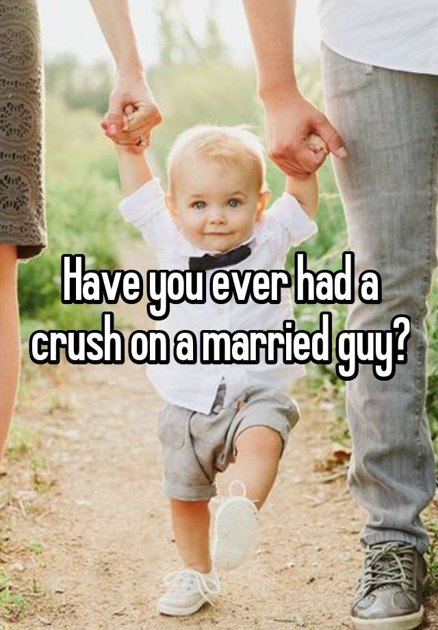 Have you ever had a crush on a married guy?