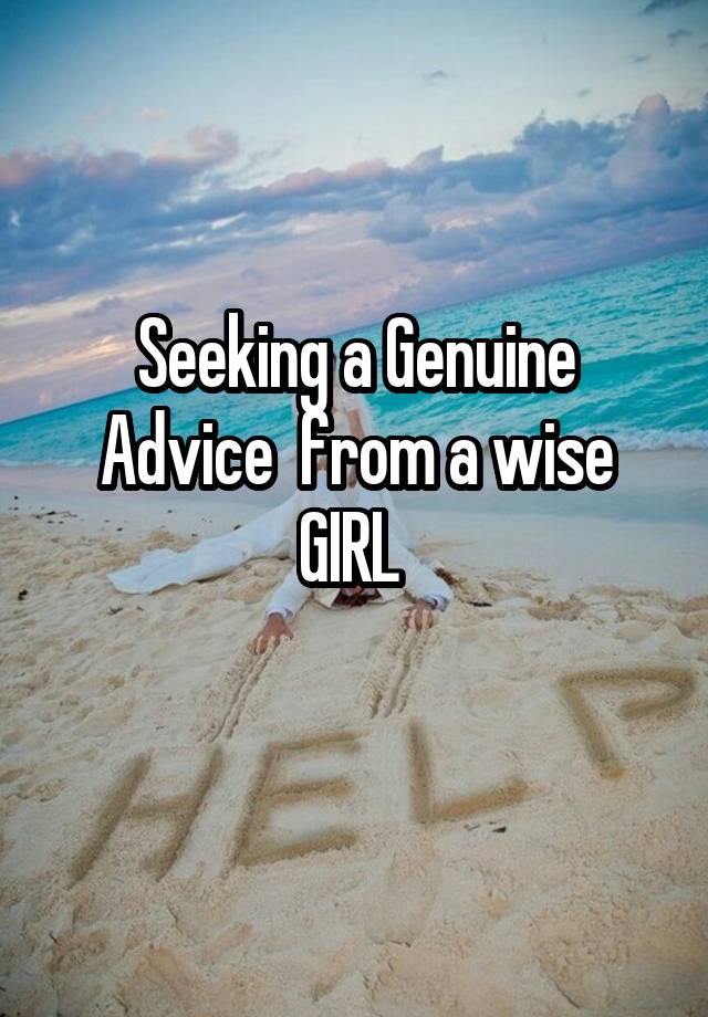 Seeking a Genuine Advice  from a wise GIRL 
