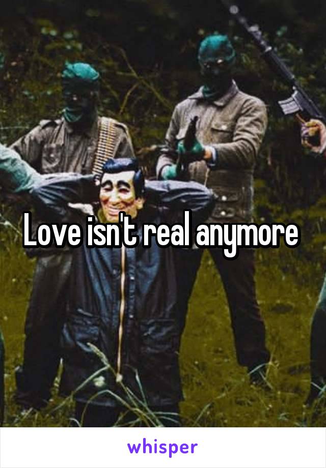 Love isn't real anymore 