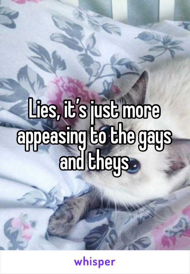 Lies, it’s just more appeasing to the gays and theys 