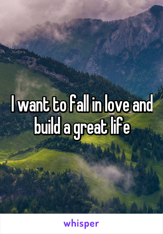 I want to fall in love and build a great life