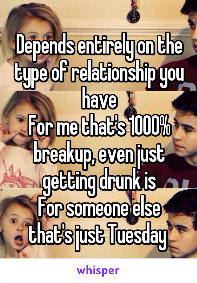 Depends entirely on the type of relationship you have
For me that's 1000% breakup, even just getting drunk is
For someone else that's just Tuesday 