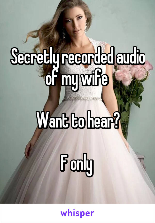 Secretly recorded audio of my wife 

Want to hear?

F only 