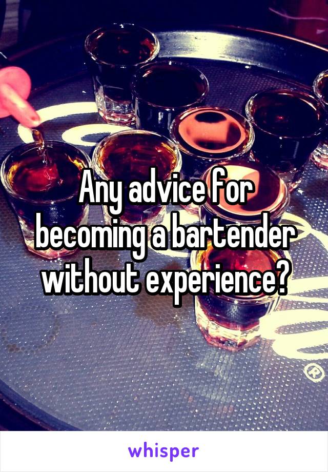 Any advice for becoming a bartender without experience?