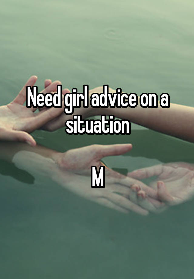 Need girl advice on a situation

M