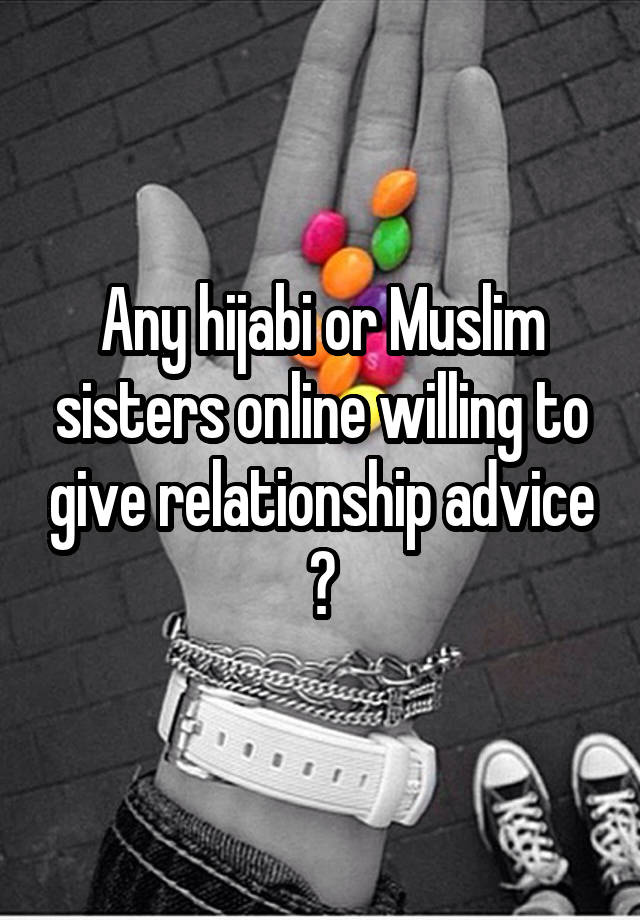 Any hijabi or Muslim sisters online willing to give relationship advice ?