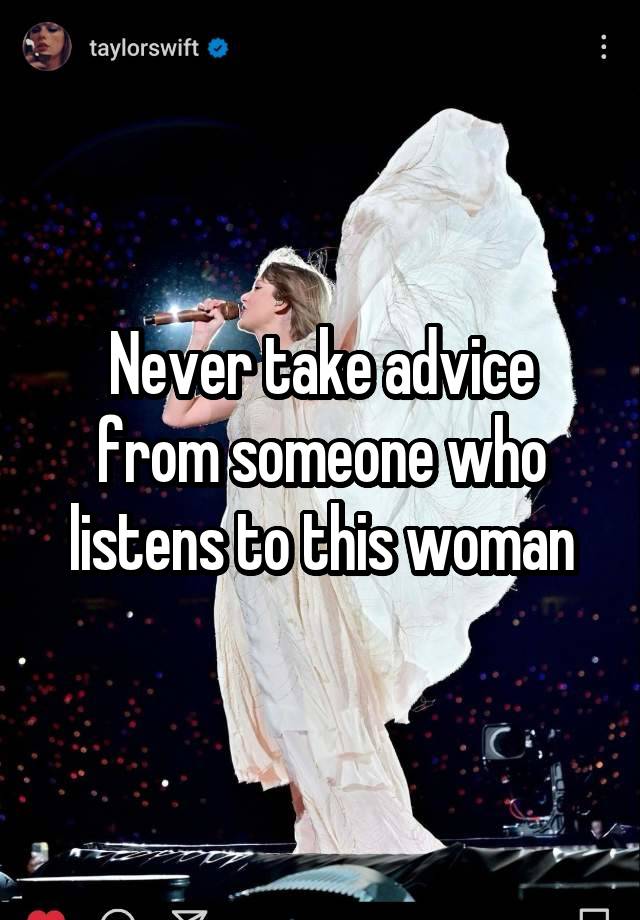 Never take advice from someone who listens to this woman