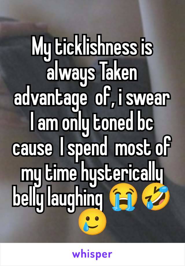 My ticklishness is always Taken advantage  of, i swear I am only toned bc cause  I spend  most of my time hysterically belly laughing 😭🤣🥲