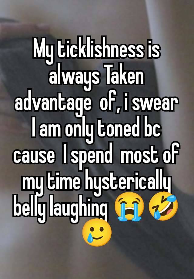 My ticklishness is always Taken advantage  of, i swear I am only toned bc cause  I spend  most of my time hysterically belly laughing 😭🤣🥲