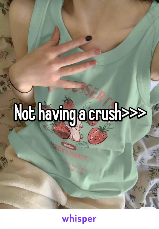 Not having a crush>>>