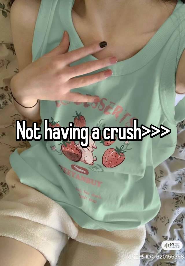 Not having a crush>>>