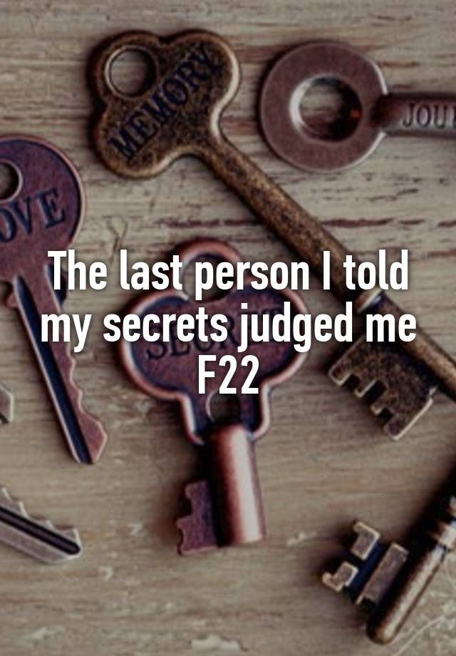 The last person I told my secrets judged me
F22