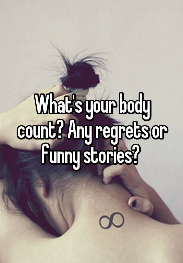 What's your body count? Any regrets or funny stories? 