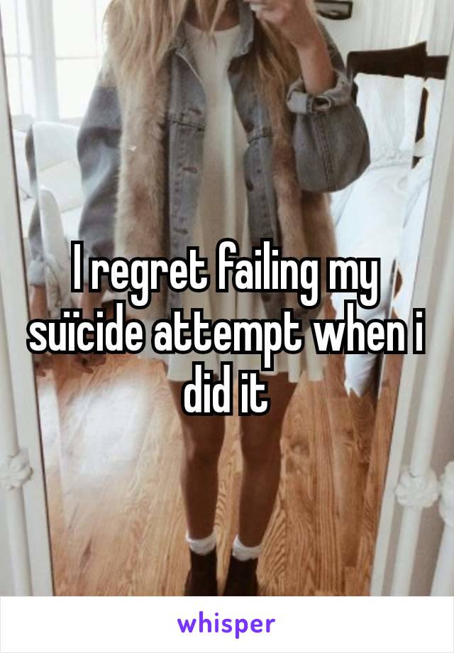 I regret failing my suïcide attempt when i did it