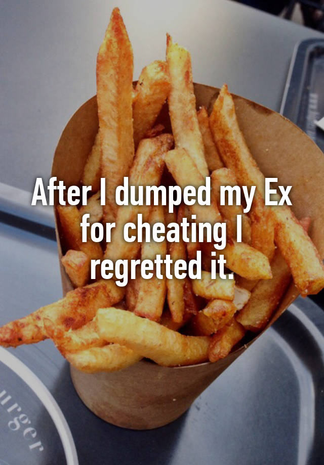 After I dumped my Ex for cheating I regretted it.