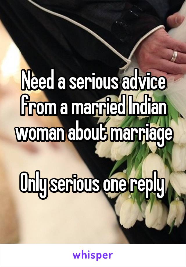 Need a serious advice from a married Indian woman about marriage

Only serious one reply 