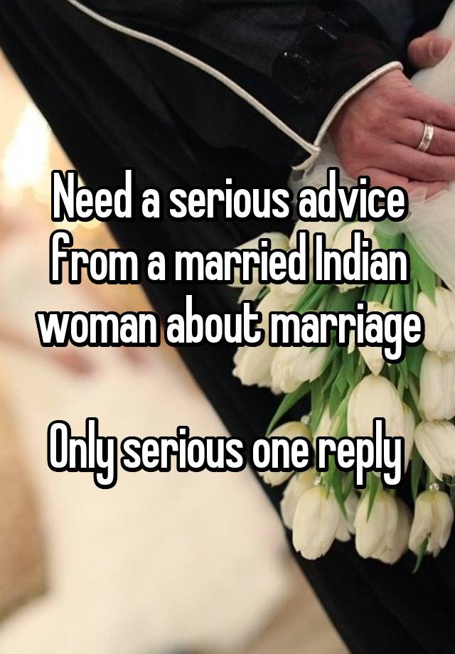 Need a serious advice from a married Indian woman about marriage

Only serious one reply 