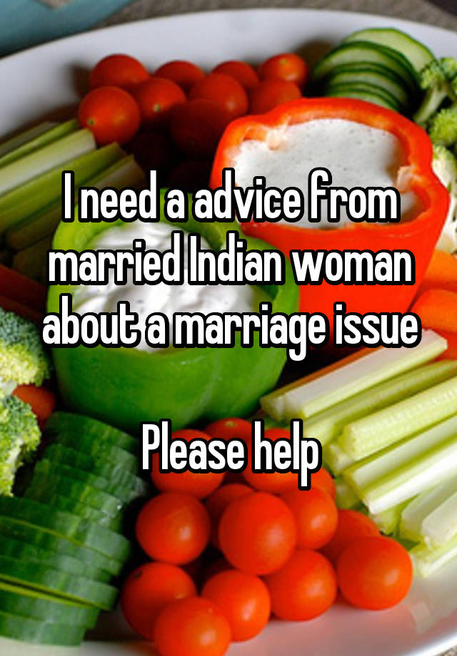 I need a advice from married Indian woman about a marriage issue

Please help