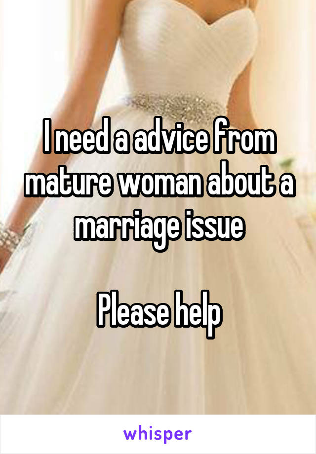 I need a advice from mature woman about a marriage issue

Please help