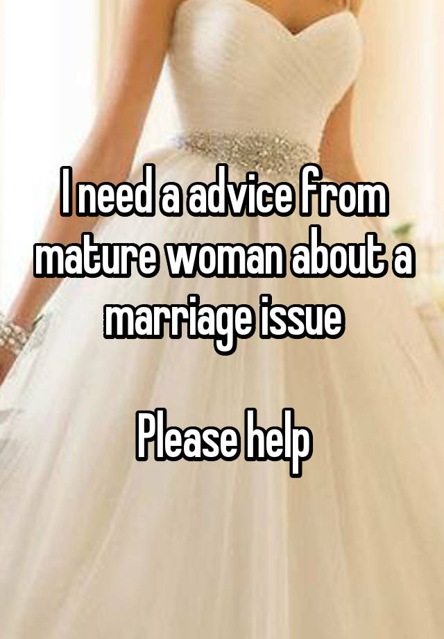 I need a advice from mature woman about a marriage issue

Please help