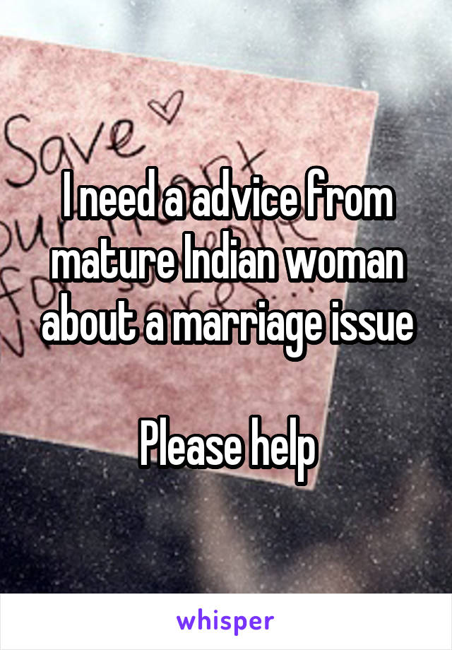 I need a advice from mature Indian woman about a marriage issue

Please help