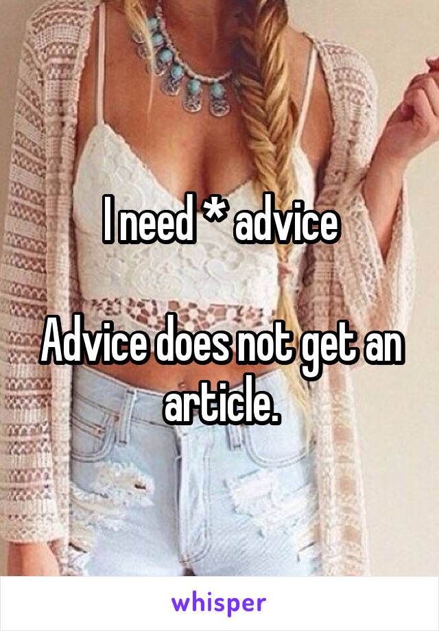 I need * advice

Advice does not get an article.