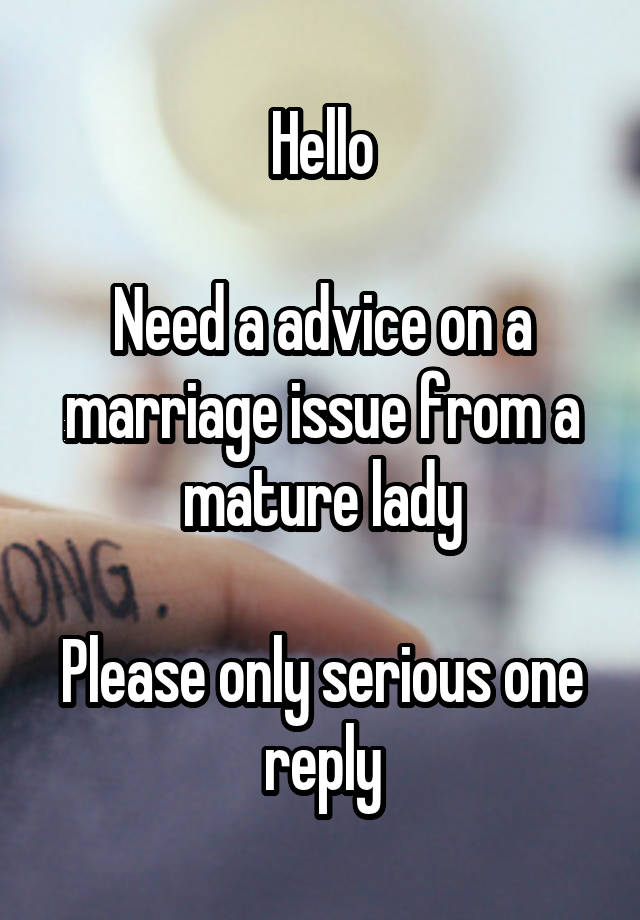 Hello

Need a advice on a marriage issue from a mature lady

Please only serious one reply