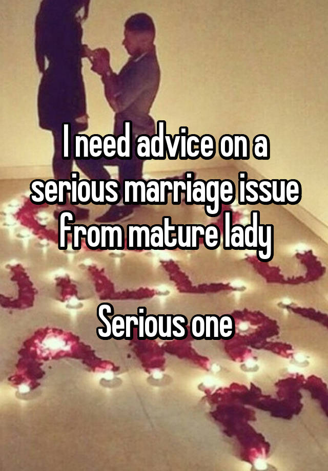 I need advice on a serious marriage issue from mature lady

Serious one