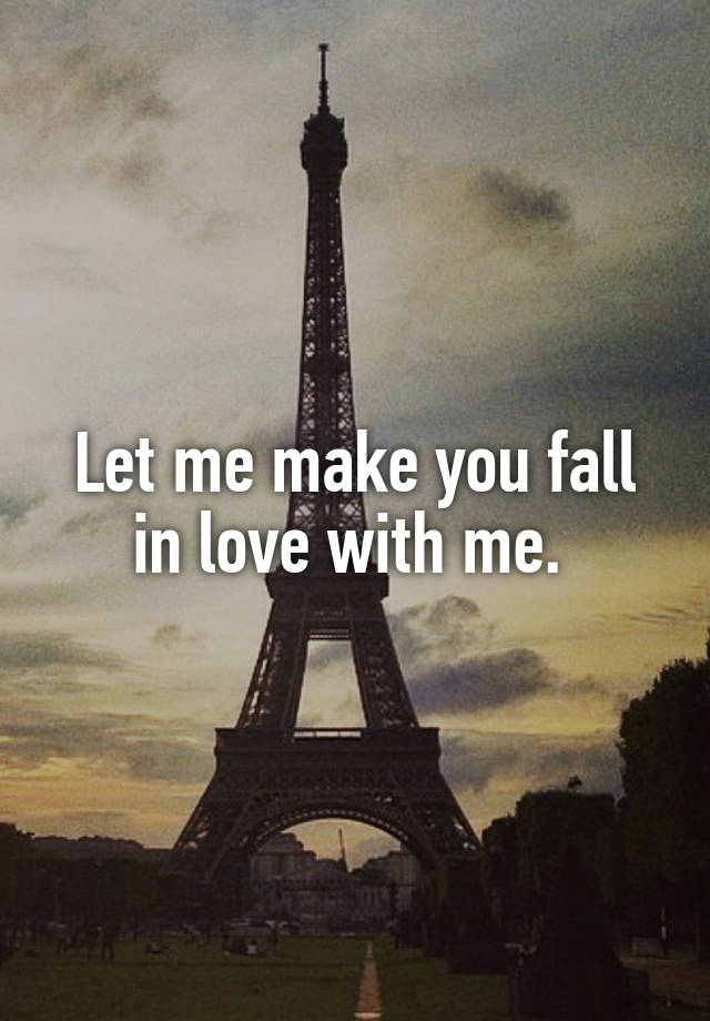 Let me make you fall in love with me. 