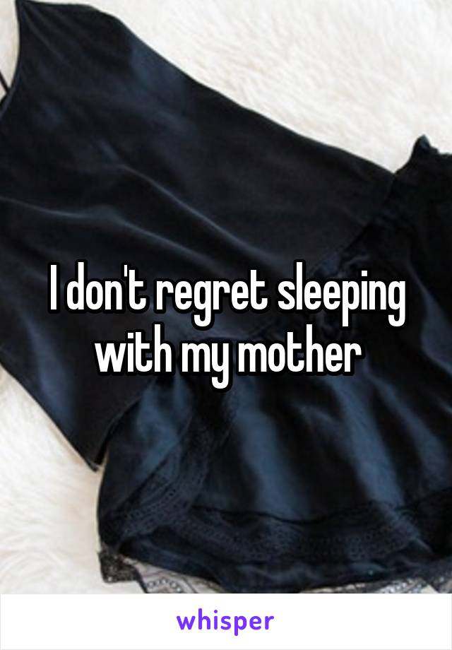 I don't regret sleeping with my mother