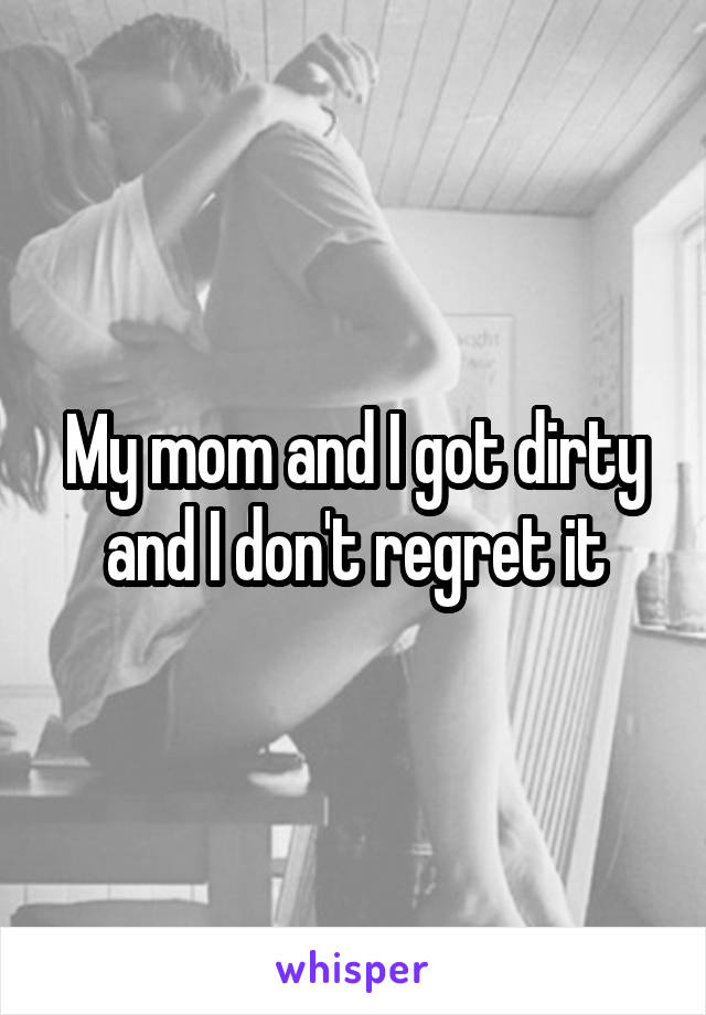 My mom and I got dirty and I don't regret it