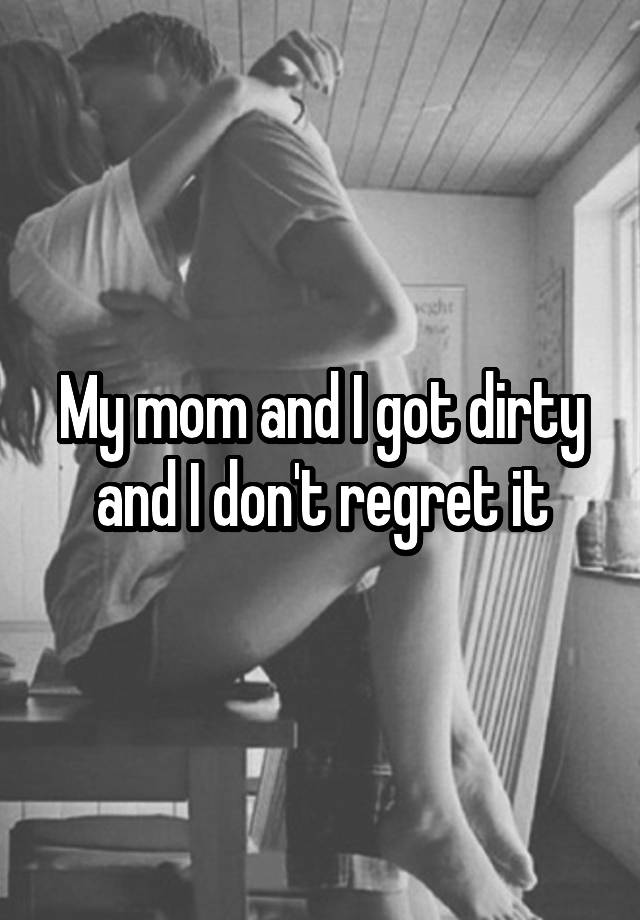 My mom and I got dirty and I don't regret it