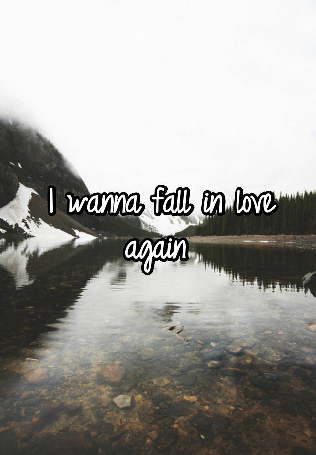 I wanna fall in love again 