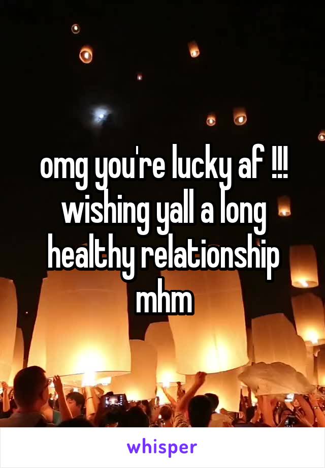 omg you're lucky af !!! wishing yall a long healthy relationship mhm