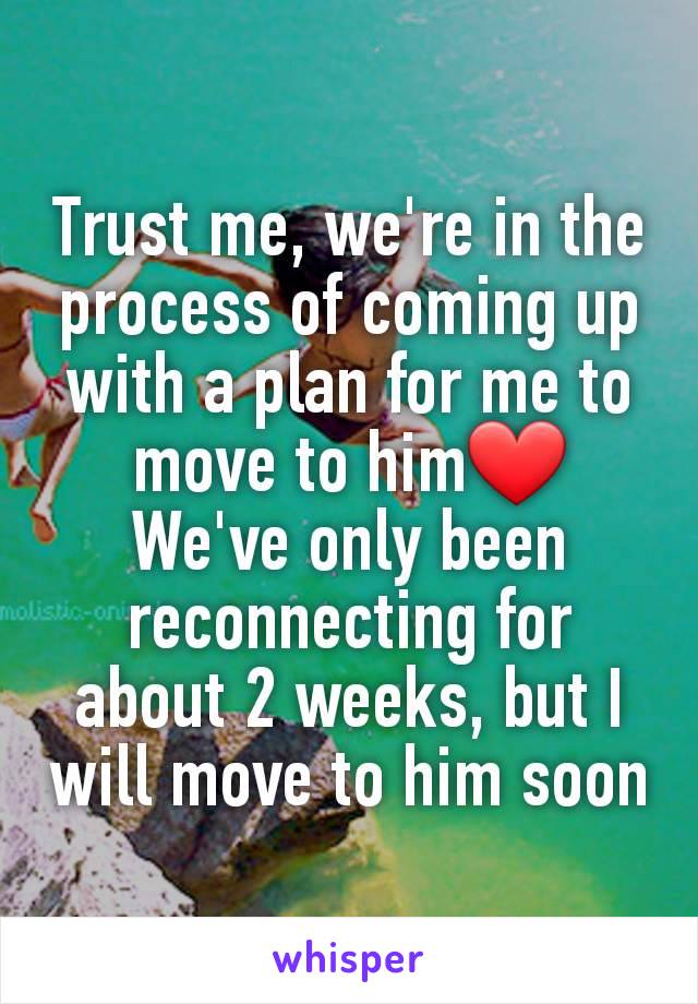 Trust me, we're in the process of coming up with a plan for me to move to him❤️
We've only been reconnecting for about 2 weeks, but I will move to him soon