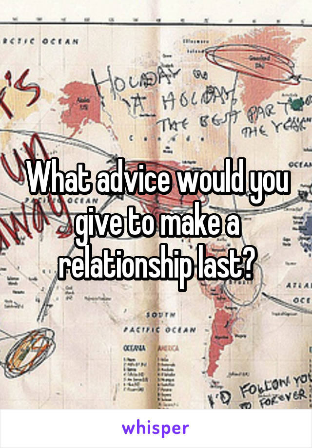 What advice would you give to make a relationship last?