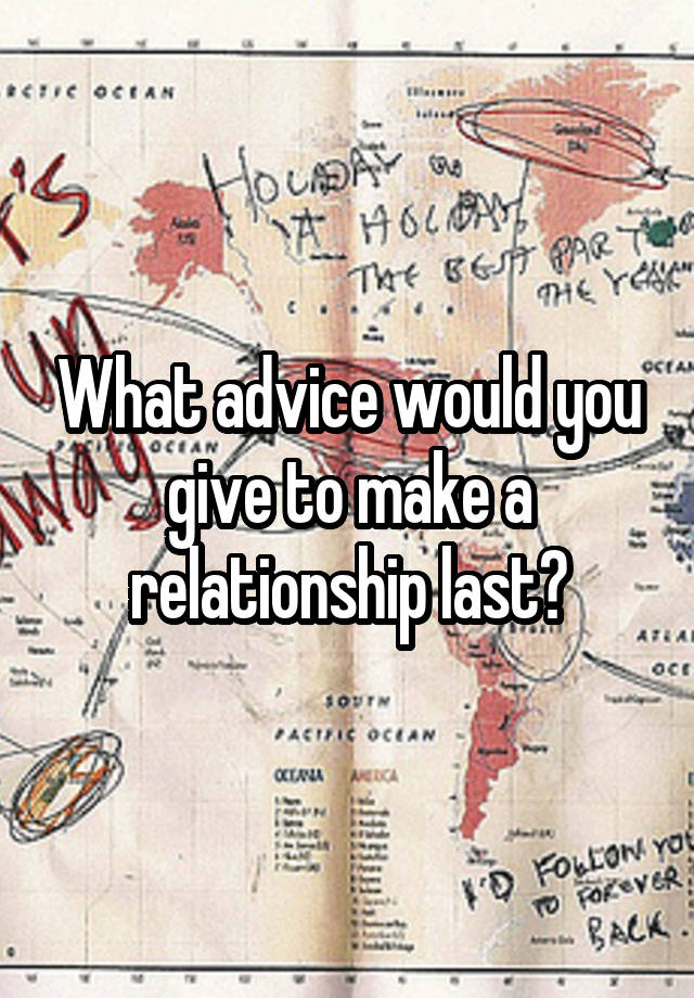 What advice would you give to make a relationship last?