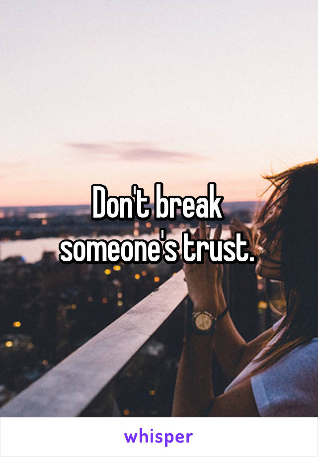 Don't break 
someone's trust. 